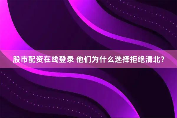 股市配资在线登录 他们为什么选择拒绝清北？
