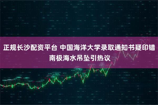 正规长沙配资平台 中国海洋大学录取通知书疑印错 南极海水吊坠引热议