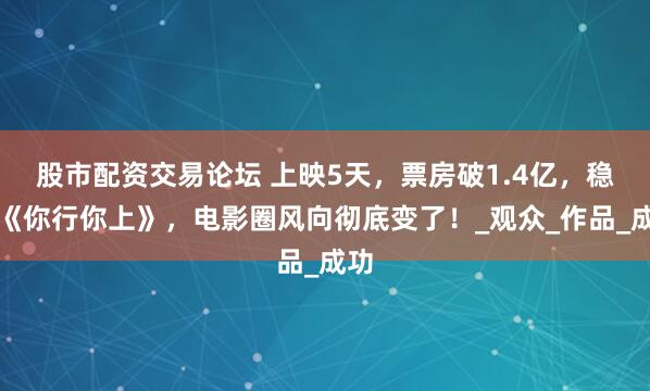 股市配资交易论坛 上映5天，票房破1.4亿，稳压《你行你上》，电影圈风向彻底变了！_观众_作品_成功