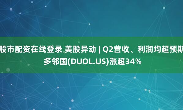 股市配资在线登录 美股异动 | Q2营收、利润均超预期 多邻国(DUOL.US)涨超34%