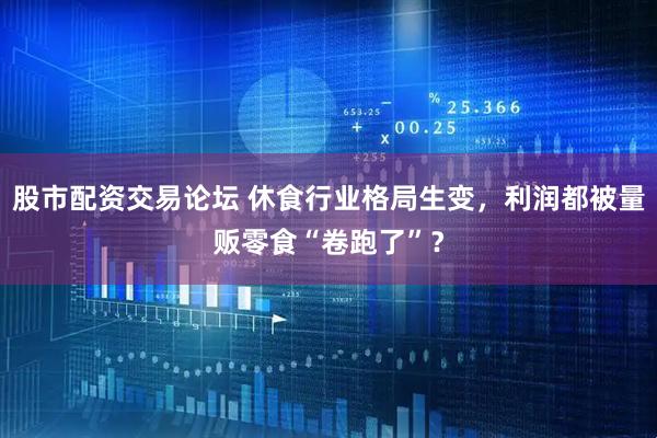 股市配资交易论坛 休食行业格局生变，利润都被量贩零食“卷跑了”？