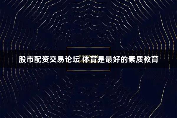 股市配资交易论坛 体育是最好的素质教育