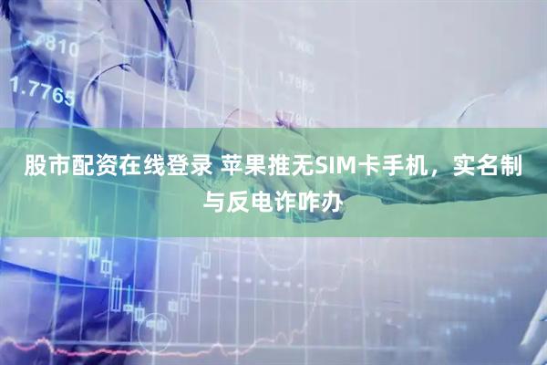 股市配资在线登录 苹果推无SIM卡手机，实名制与反电诈咋办