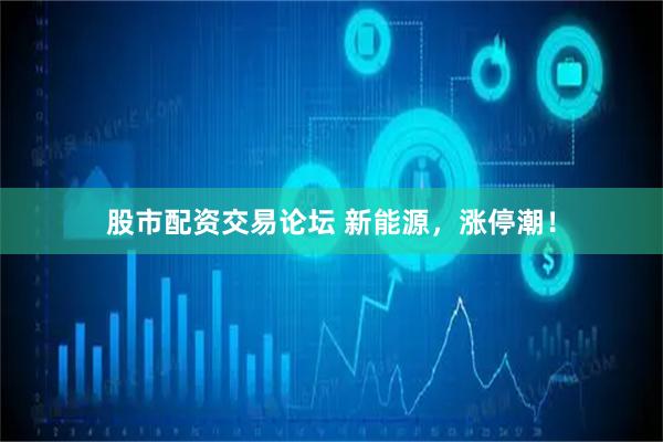 股市配资交易论坛 新能源，涨停潮！