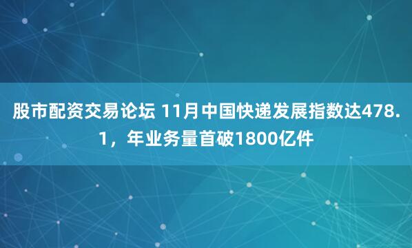 股市配资交易论坛 11月中国快递发展指数达478.1,年业务量首破1800亿件
