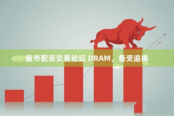 股市配资交易论坛 DRAM,备受追捧
