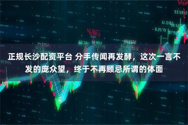 正规长沙配资平台 分手传闻再发酵，这次一言不发的庞众望，终于不再顾忌所谓的体面