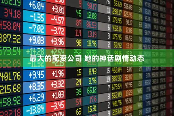 最大的配资公司 她的神话剧情动态